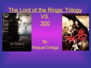 The Lord of the Rings: Trilogy  VS. 300 By: Raquel Ortega 