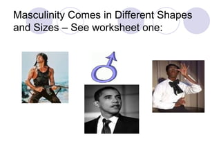 Masculinity Comes in Different Shapes and Sizes – See worksheet one: 