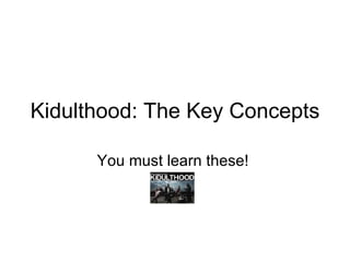 Kidulthood: The Key Concepts You must learn these!  