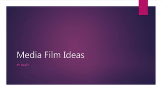 Media Film Ideas
BY DAISY
 