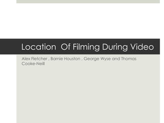 Location Of Filming During Video
Alex Fletcher , Barnie Houston , George Wyse and Thomas
Cooke-Neill
 