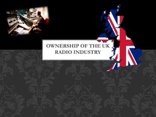OWNERSHIP OF THE UK
RADIO INDUSTRY
 