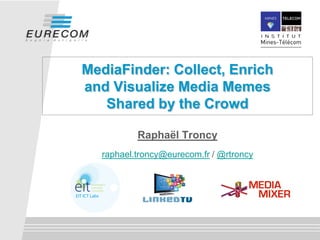 MediaFinder: Collect, Enrich
and Visualize Media Memes
Shared by the Crowd
Raphaël Troncy
raphael.troncy@eurecom.fr / @rtroncy
 