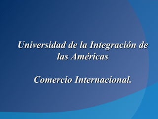 Universidad de la Integración de
         las Américas

   Comercio Internacional.
 