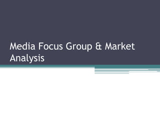 Media Focus Group & Market
Analysis
 