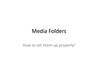 Media Folders
How to set them up properly!
 