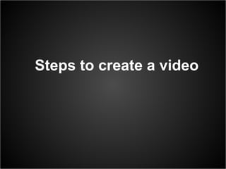 Steps to create a video
 
