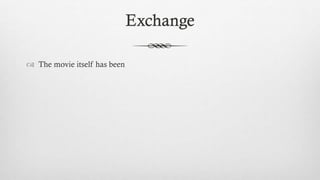 Exchange
 The movie itself has been
 