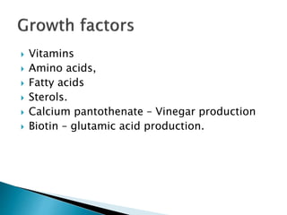  Vitamins
 Amino acids,
 Fatty acids
 Sterols.
 Calcium pantothenate – Vinegar production
 Biotin – glutamic acid production.
 