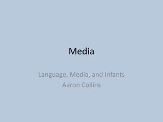 Media

Language, Media, and Infants
       Aaron Collins
 