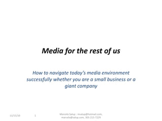 Media for the rest of us How to navigate today’s media environment successfully whether you are a small business or a giant company 11/15/10 Marcelo Salup - msalup@hotmail.com, marcelo@salup.com, 305-215-7229 
