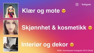 Klær og mote 😍
Skjønnhet & kosmetikk 😍
Interiør og dekor 😍
Kilde: Iconosquare Instagram 2015 Study
 
