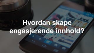 Hvordan skape
engasjerende innhold?
 