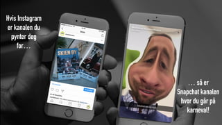 Hvis Instagram
er kanalen du
pynter deg
for…
… så er
Snapchat kanalen
hvor du går på
karneval!
 