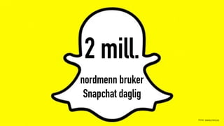2 mill.
nordmenn bruker  
Snapchat daglig
Kilde: ipsos-mmi.no
 