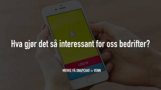 Hva gjør det så interessant for oss bedrifter?
MERKE PÅ SNAPCHAT = VENN
 