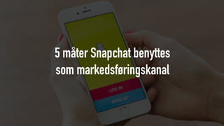 5 måter Snapchat benyttes
som markedsføringskanal
 