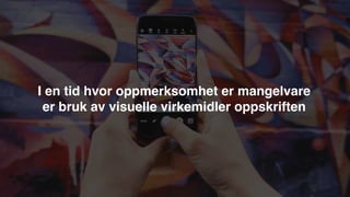 I en tid hvor oppmerksomhet er mangelvare
er bruk av visuelle virkemidler oppskriften
 