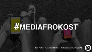 #MEDIAFROKOST
Mats Flatland / Lasse Lund Eriksen / Mediateam Kommunikasjon AS
 
