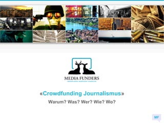 «Crowdfunding Journalismus»
  Warum? Was? Wer? Wie? Wo?


                              MF
 