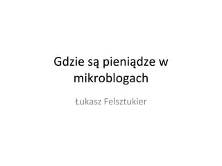 Gdzie są pieniądze w mikroblogach Łukasz Felsztukier 