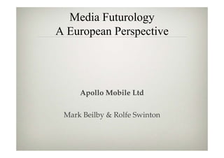 Media Futurology
A European Perspective




     Apollo Mobile Ltd

 Mark Beilby & Rolfe Swinton
 