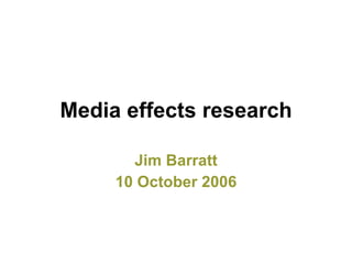 Media effects research Jim Barratt 10 October 2006 