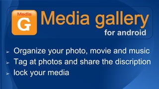 ➢ Organize your photo, movie and music
➢ Tag at photos and share the discription
➢ lock your media
for android
 