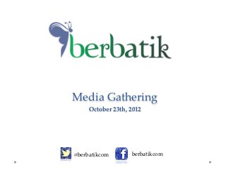  
Media  Gathering
     October  23th,  2012	
                                  

@berbatikcom	
       berbatikcom	
 
