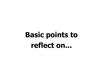 Basic points to
reflect on...
 