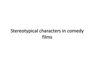 Stereotypical characters in comedy
films
 