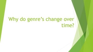 Why do genre’s change over 
time? 
 