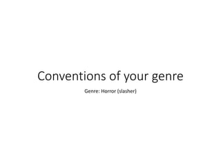 Conventions of your genre
Genre: Horror (slasher)
 