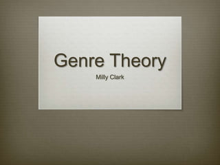 Genre Theory 
Milly Clark 
 