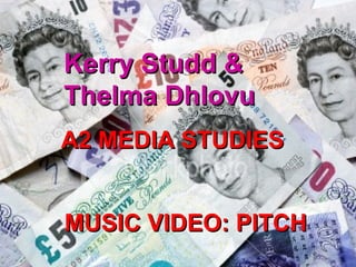 Kerry Studd & Thelma Dhlovu A2 MEDIA STUDIES  MUSIC VIDEO: PITCH 