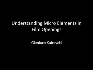 Understanding Micro Elements in
        Film Openings

        Gianluca Kulczycki
 