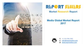 Market Research Report
Media Global Market Report
2017
+1-214-396-2385
sales@reportsellers.com
www.reportsellers.com
 