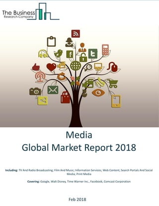 Media
Global Market Report 2018
Including: TV And Radio Broadcasting; Film And Music; Information Services; Web Content, Search Portals And Social
Media; Print Media
Covering: Google, Walt Disney, Time Warner Inc., Facebook, Comcast Corporation
Feb 2018
 