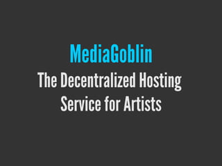 MediaGoblin
The Decentralized Hosting
Service for Artists
 