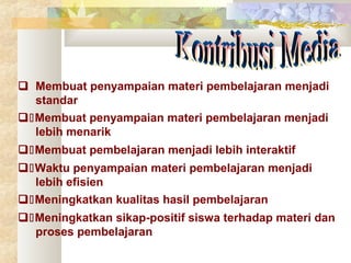  Membuat penyampaian materi pembelajaran menjadi
standar
Membuat penyampaian materi pembelajaran menjadi
lebih menarik
Membuat pembelajaran menjadi lebih interaktif
Waktu penyampaian materi pembelajaran menjadi
lebih efisien
Meningkatkan kualitas hasil pembelajaran
Meningkatkan sikap-positif siswa terhadap materi dan
proses pembelajaran

 