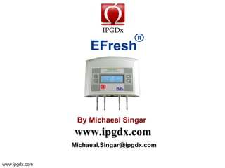 R

                     EFresh




                 By Michaeal Singer
                www.ipgdx.com
                michaealsinger@ipgdx.com


www.ipgdx.com
 