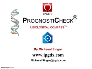 R
                PROGNOSTICHECK
                  A BIOLOGICAL COMPASS TM




                    By Michaeal Singer

                   www.ipgdx.com
                  michaealsinger@ipgdx.com

www.ipgdx.com
 
