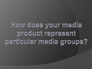 How does your media product represent particular media groups? 