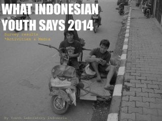(Youthlab Indo) What Indonesian Youth Says 2014: Survey results on Activities and Media Habit