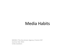 Media Habits<br />MCDM / The Any Screen Agency / Comm 597 <br />Summer Qtr 2011<br />Linda Jacobson<br />