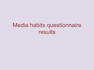 Media habits questionnaire
results

 