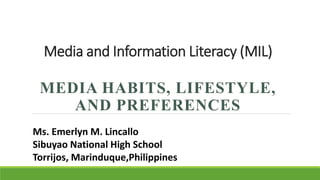 Media and Information Literacy (MIL)
MEDIA HABITS, LIFESTYLE,
AND PREFERENCES
Ms. Emerlyn M. Lincallo
Sibuyao National High School
Torrijos, Marinduque,Philippines
 