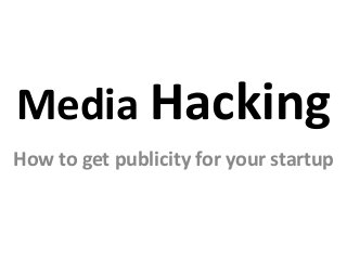 Media Hacking
How to get publicity for your startup
 