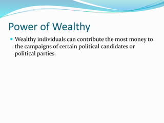 Power of Wealthy
 Wealthy individuals can contribute the most money to
the campaigns of certain political candidates or
political parties.
 