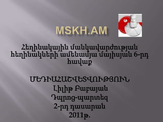 mskh.am Հեղինակային մանկավարժության հեղինակների ամենամյա մայիսյան 6-րդ հավաք ՄԵԴԻԱՀԱՇՎԵՏՎՈՒԹՅՈՒՆ ԼիլիթԲաբայան Դպրոց-պարտեզ 2-րդ դասարան 2011թ. 